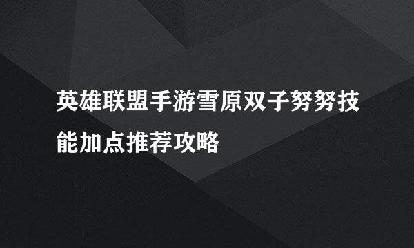 英雄联盟手游雪原双子努努技能加点推荐攻略