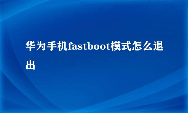 华为手机fastboot模式怎么退出