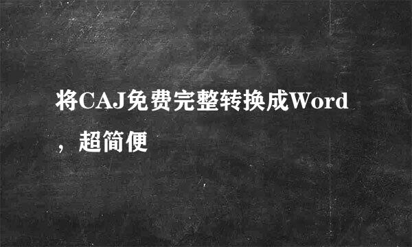 将CAJ免费完整转换成Word，超简便