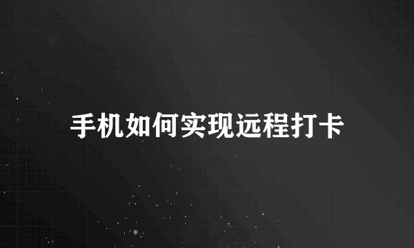 手机如何实现远程打卡
