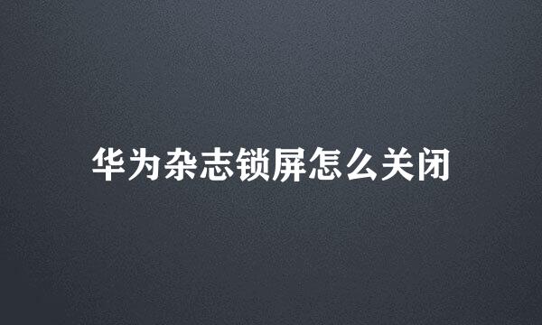 华为杂志锁屏怎么关闭
