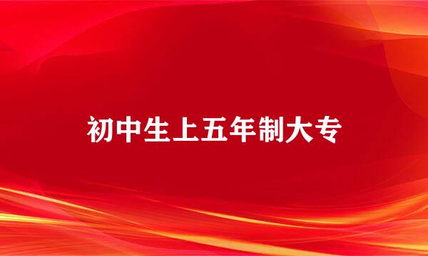 初中生上五年制大专