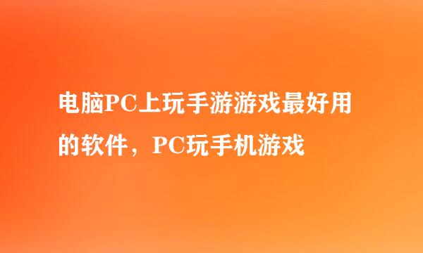 电脑PC上玩手游游戏最好用的软件，PC玩手机游戏