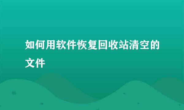 如何用软件恢复回收站清空的文件