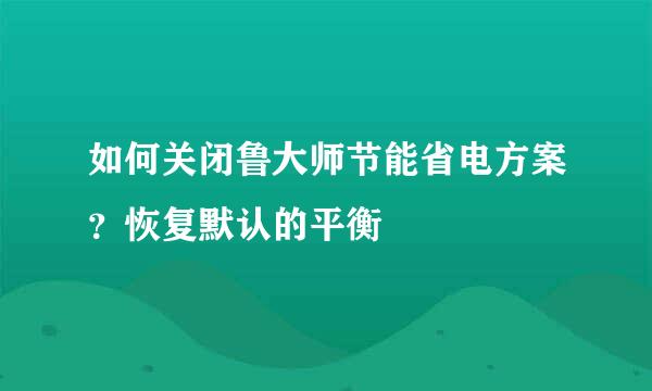 如何关闭鲁大师节能省电方案？恢复默认的平衡