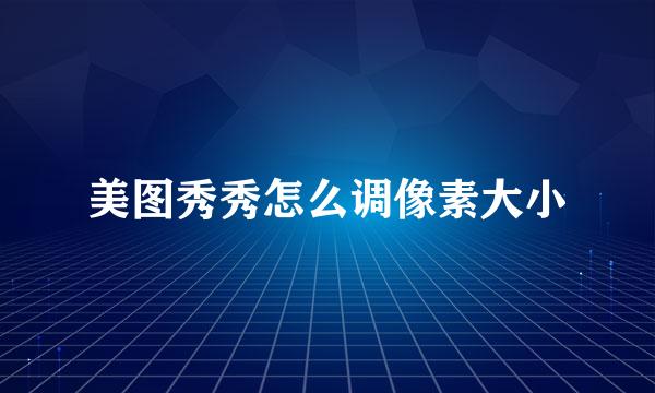 美图秀秀怎么调像素大小