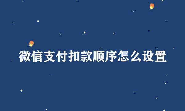 微信支付扣款顺序怎么设置