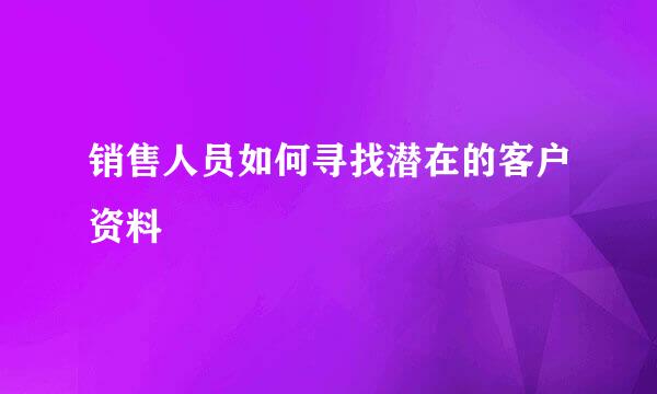 销售人员如何寻找潜在的客户资料