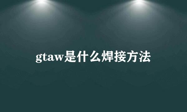 gtaw是什么焊接方法