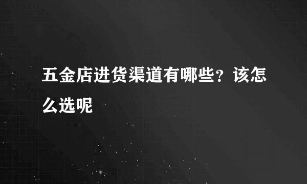 五金店进货渠道有哪些？该怎么选呢