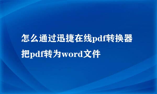 怎么通过迅捷在线pdf转换器把pdf转为word文件