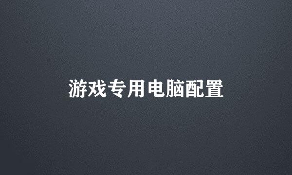 游戏专用电脑配置