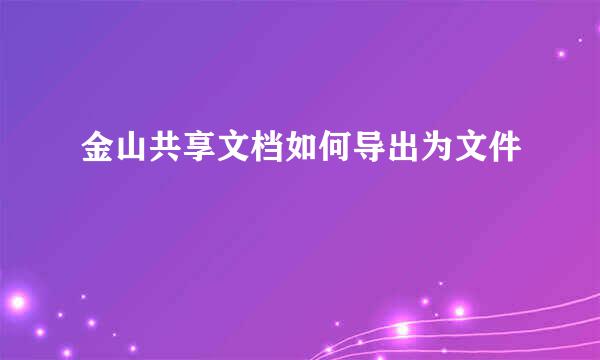 金山共享文档如何导出为文件