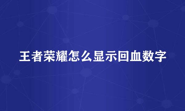 王者荣耀怎么显示回血数字