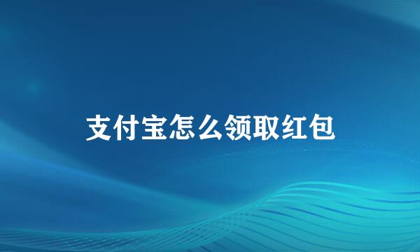 支付宝怎么领取红包