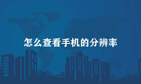怎么查看手机的分辨率