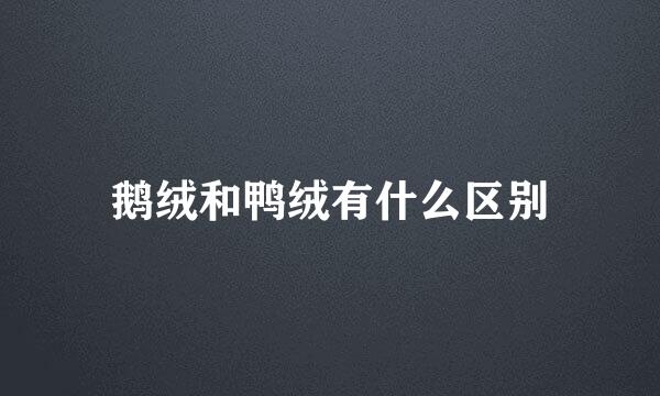 鹅绒和鸭绒有什么区别