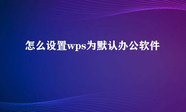 怎么设置wps为默认办公软件