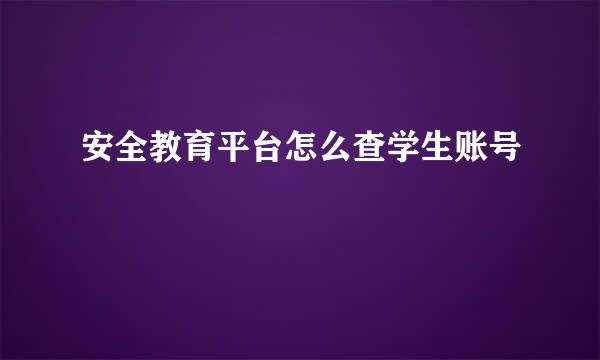 安全教育平台怎么查学生账号