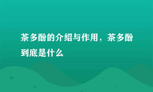 茶多酚的介绍与作用，茶多酚到底是什么