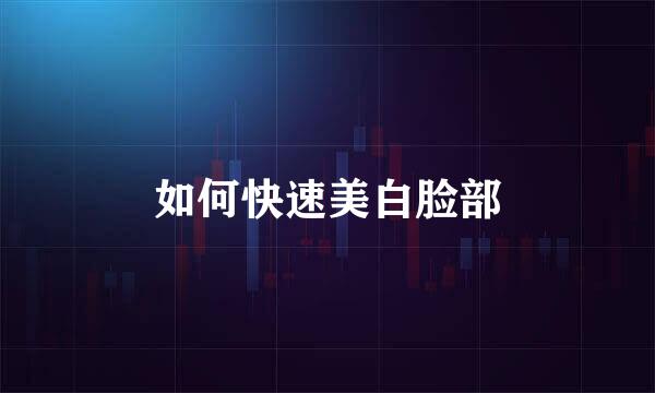 如何快速美白脸部