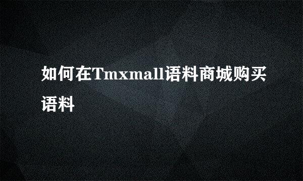 如何在Tmxmall语料商城购买语料