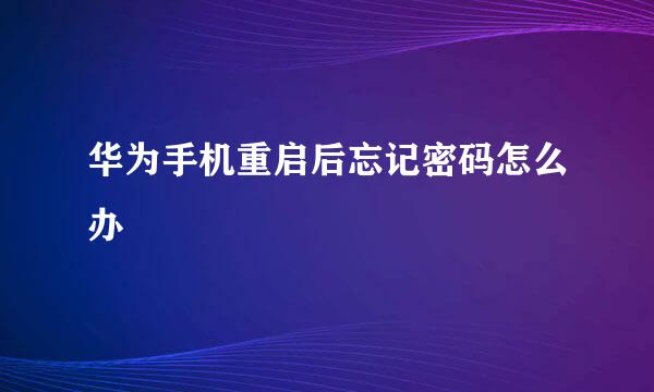 华为手机重启后忘记密码怎么办