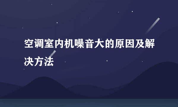空调室内机噪音大的原因及解决方法