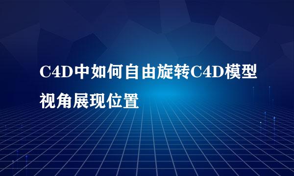 C4D中如何自由旋转C4D模型视角展现位置