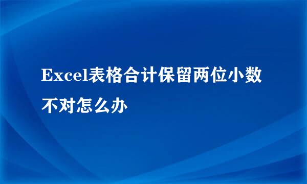 Excel表格合计保留两位小数不对怎么办