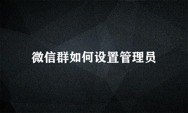 微信群如何设置管理员