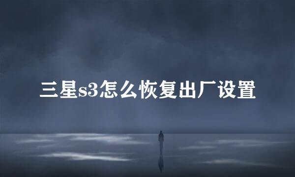 三星s3怎么恢复出厂设置