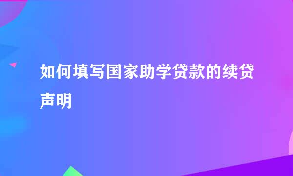 如何填写国家助学贷款的续贷声明