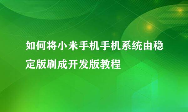 如何将小米手机手机系统由稳定版刷成开发版教程