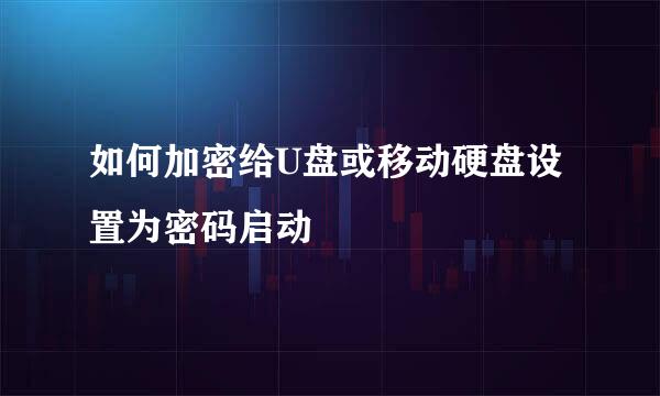如何加密给U盘或移动硬盘设置为密码启动