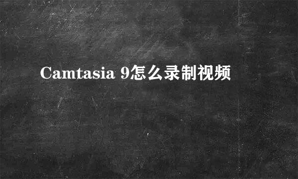 Camtasia 9怎么录制视频