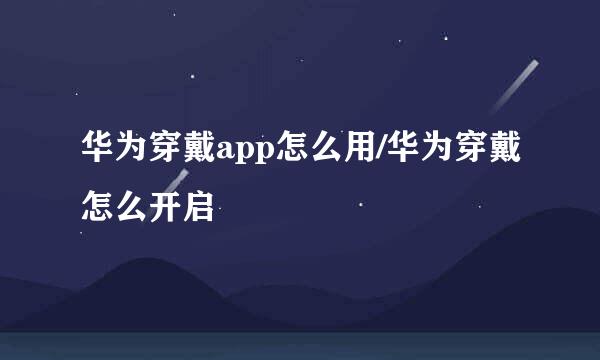 华为穿戴app怎么用/华为穿戴怎么开启
