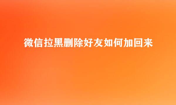 微信拉黑删除好友如何加回来