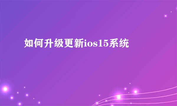 如何升级更新ios15系统