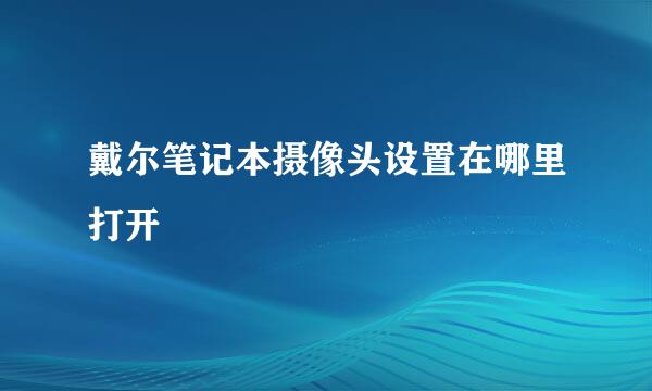 戴尔笔记本摄像头设置在哪里打开