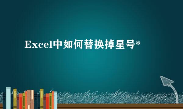 Excel中如何替换掉星号*