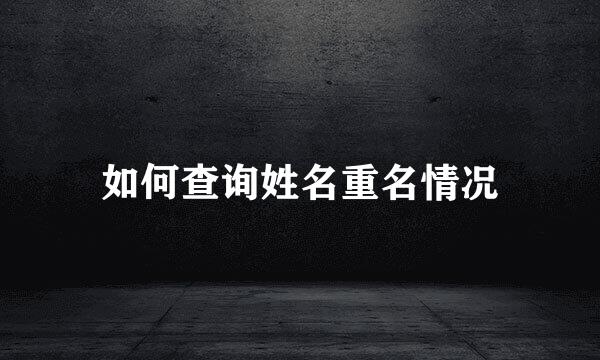 如何查询姓名重名情况