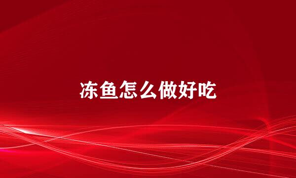 冻鱼怎么做好吃
