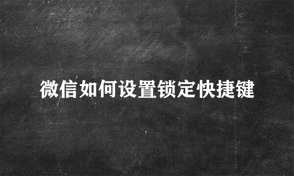微信如何设置锁定快捷键