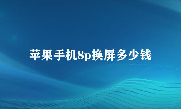 苹果手机8p换屏多少钱
