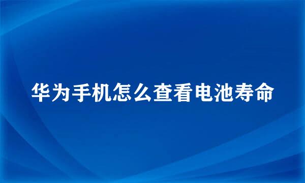 华为手机怎么查看电池寿命