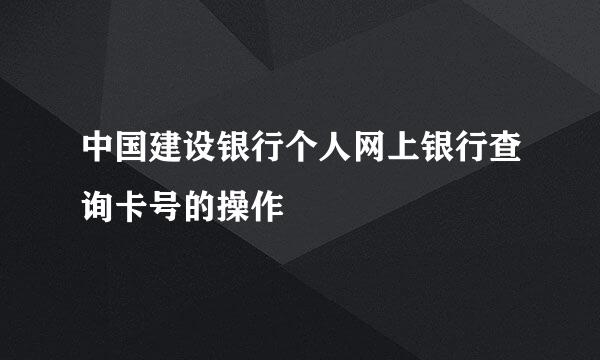 中国建设银行个人网上银行查询卡号的操作