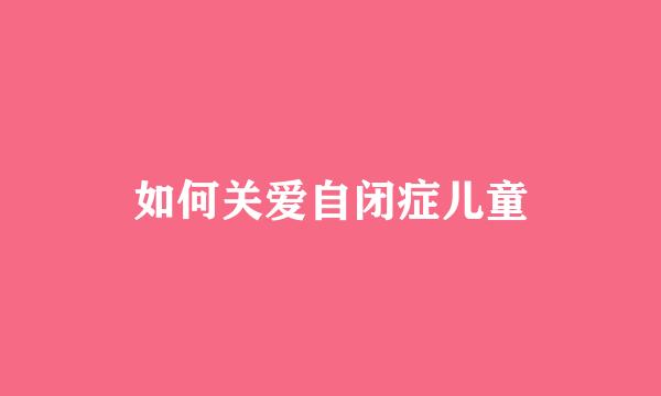 如何关爱自闭症儿童