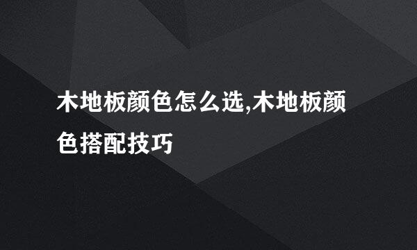 木地板颜色怎么选,木地板颜色搭配技巧