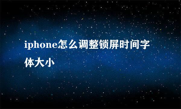 iphone怎么调整锁屏时间字体大小